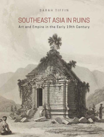 Southeast Asia in Ruins: Art and Empire in the Early 19th Century