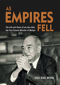 As Empire Fell: Life and Times of Lee Hau Shik, First Finance Minister of Malaya