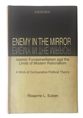 Enemy in the Mirror: Islamic Fundamentalism and the Limits of Modern Rationalism: A Work of Comparative Political Theory