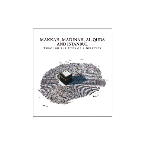 Makkah, Madinah, Al-Quds and Istanbul: Through the Eyes of a Believer