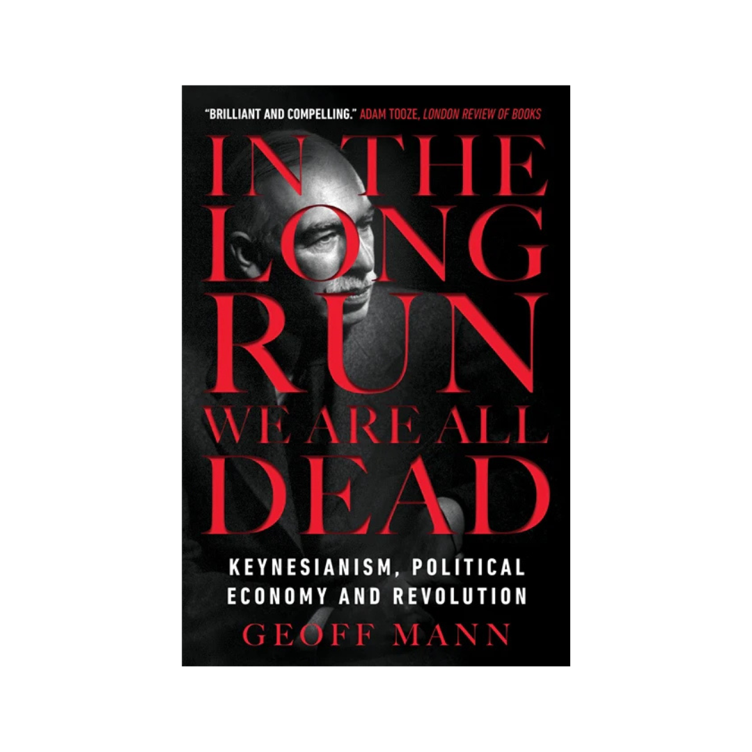 In The Long Run We Are All Dead: Keynessianism, Political Economy & Revolution