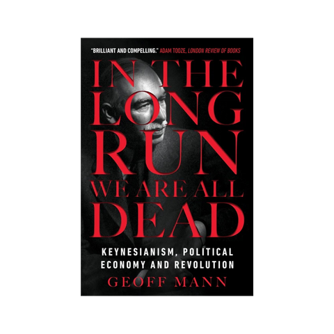 In The Long Run We Are All Dead: Keynessianism, Political Economy & Revolution