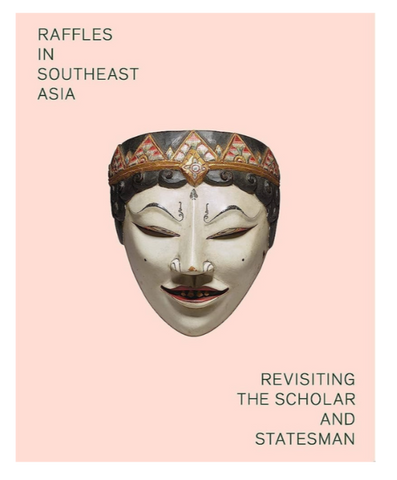 Raffles in Southeast Asia: Revisiting The Scholar and Stateman