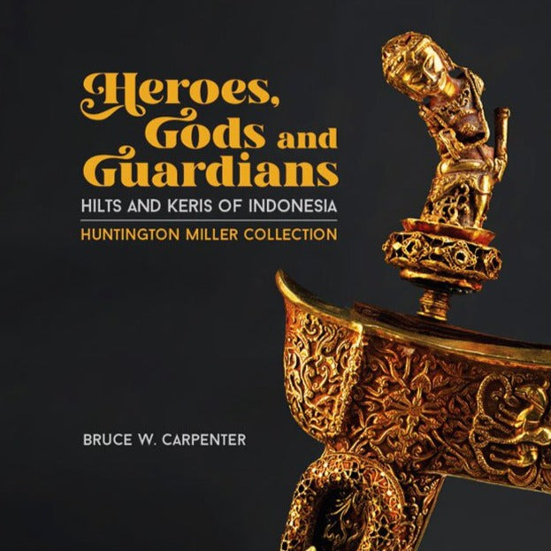 Heroes, Gods and Guardians: Hilts and Keris of Indonesia (Huntington Miller Collection)