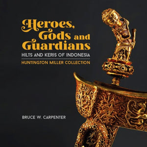 Heroes, Gods and Guardians: Hilts and Keris of Indonesia (Huntington Miller Collection)