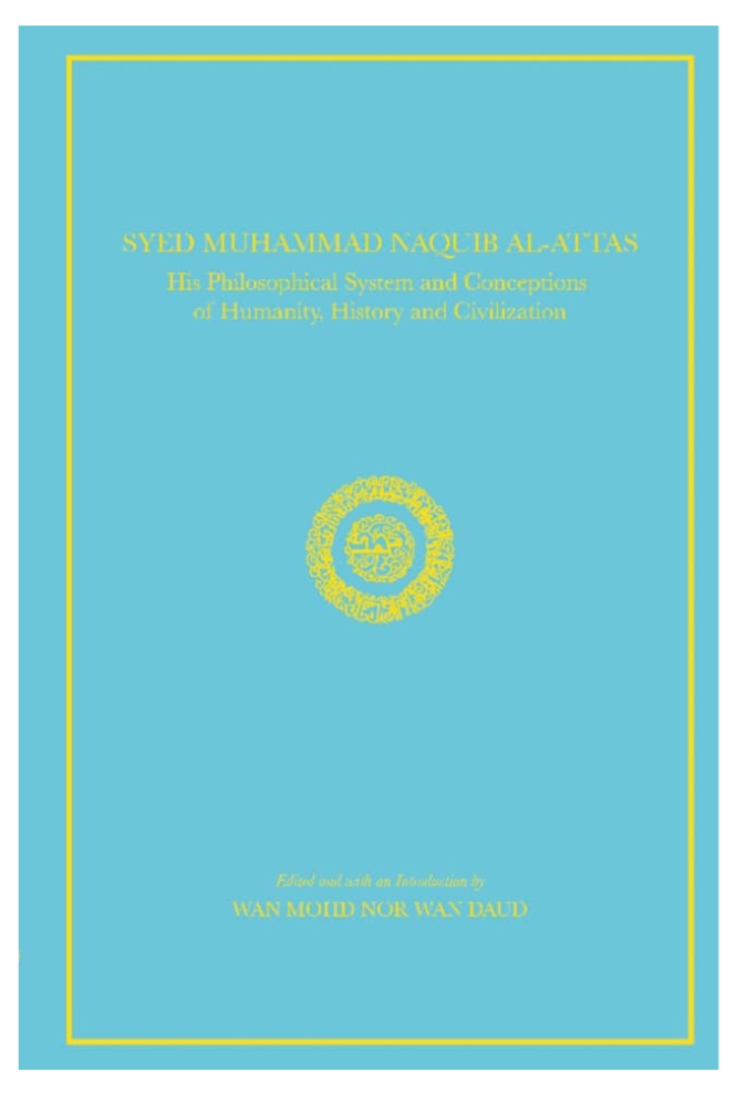 Syed Muhammad Naquib Al-Attas: His Philosophical System And Conceptions Of Humanity, History And Civilization