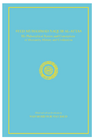 Syed Muhammad Naquib Al-Attas: His Philosophical System And Conceptions Of Humanity, History And Civilization