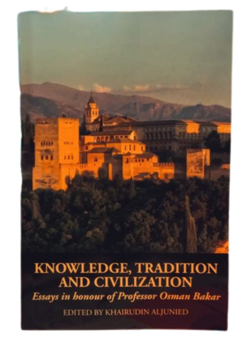 Knowledge, Tradition And Civilization : Essays In Honour Of Professor Osman Bakar