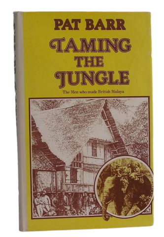 Taming The Jungle : Men Who Made British Malaya