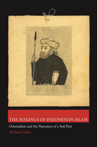 The Makings of Indonesian Islam: Orientalism and the Narration of a Sufi Past