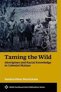 Taming The Wild : Aborigines and Racial Knowledge in Colonial Malaya